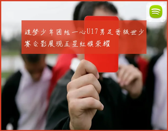 追梦少年团结一心U17男足晋级世少赛合影展现五星红旗荣耀