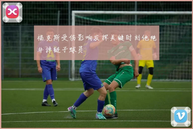 福克斯受伤影响发挥关键时刻他绝非掉链子球员