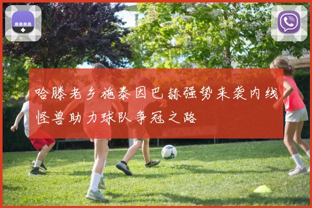 哈滕老乡施泰因巴赫强势来袭内线怪兽助力球队争冠之路