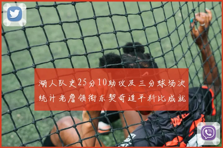 湖人队史25分10助攻及三分球场次统计老詹领衔东契奇追平科比成就