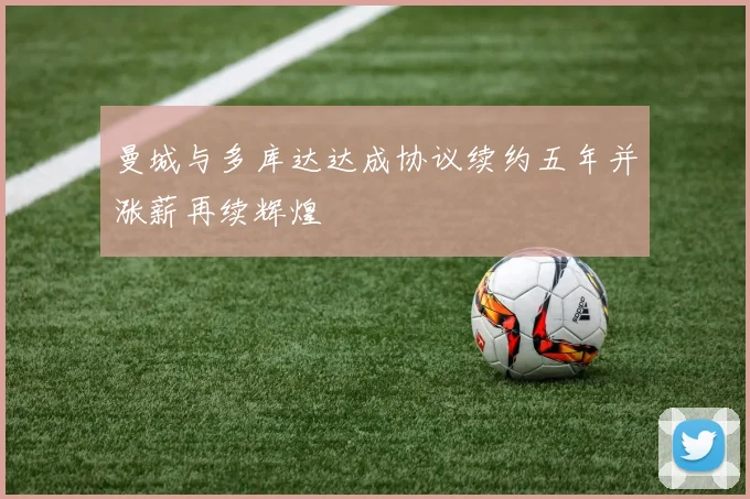 曼城与多库达达成协议续约五年并涨薪再续辉煌