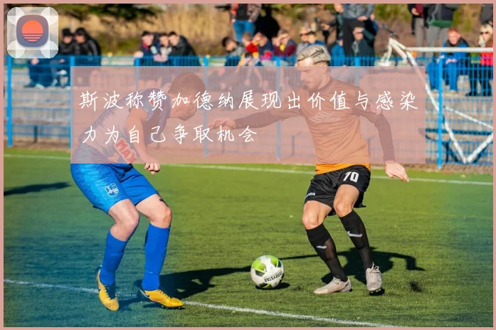 斯波称赞加德纳展现出价值与感染力为自己争取机会