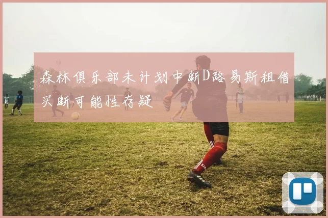 森林俱乐部未计划中断D路易斯租借买断可能性存疑