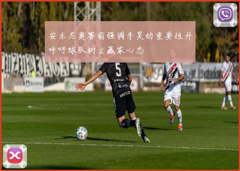 安东尼奥赛前强调李昊的重要性并呼吁球队树立赢家心态