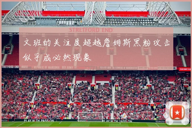 文班的关注度超越詹姆斯黑粉攻击似乎成必然现象