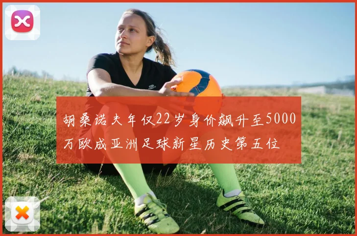 胡桑诺夫年仅22岁身价飙升至5000万欧成亚洲足球新星历史第五位