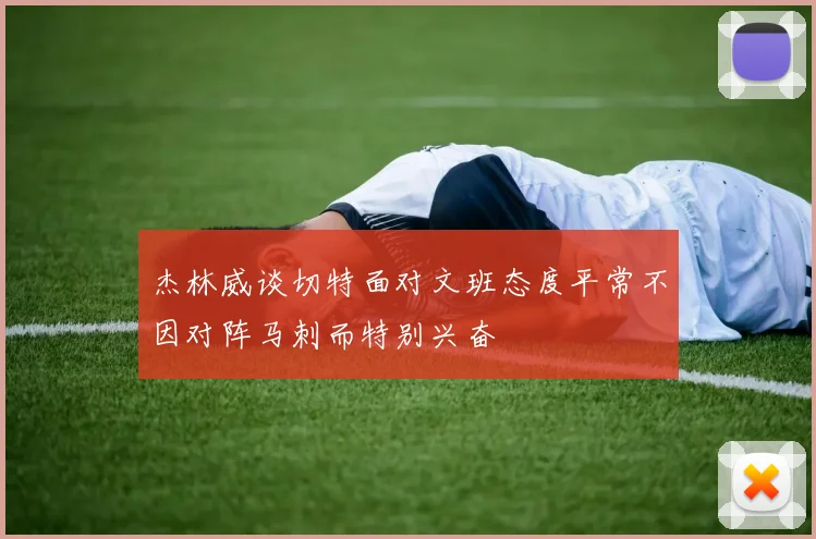 杰林威谈切特面对文班态度平常不因对阵马刺而特别兴奋